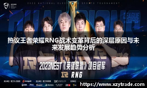 热议王者荣耀RNG战术变革背后的深层原因与未来发展趋势分析