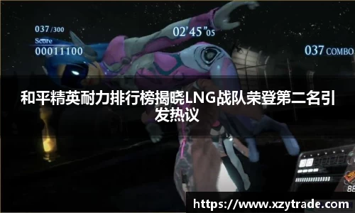 和平精英耐力排行榜揭晓LNG战队荣登第二名引发热议